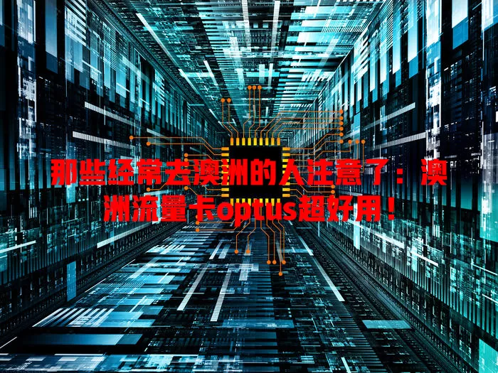 那些经常去澳洲的人注意了：澳洲流量卡optus超好用！