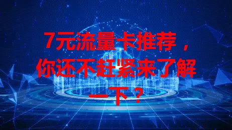 7元流量卡推荐，你还不赶紧来了解一下？