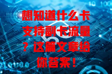 想知道什么卡支持副卡流量？这篇文章给你答案！