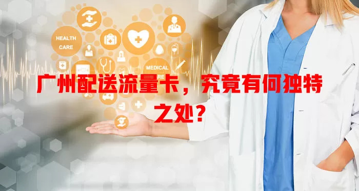 广州配送流量卡，究竟有何独特之处？