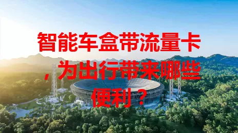 智能车盒带流量卡,为出行带来哪些便利?
