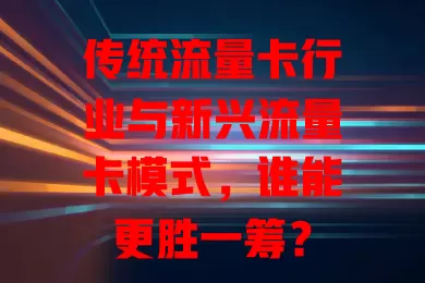 传统流量卡行业与新兴流量卡模式，谁能更胜一筹？