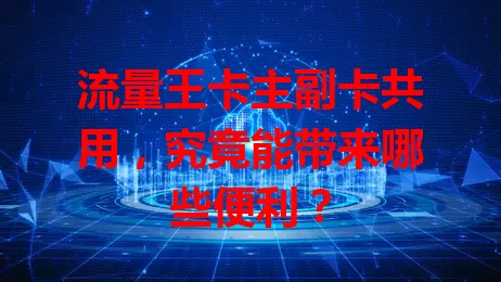 流量王卡主副卡共用，究竟能带来哪些便利？