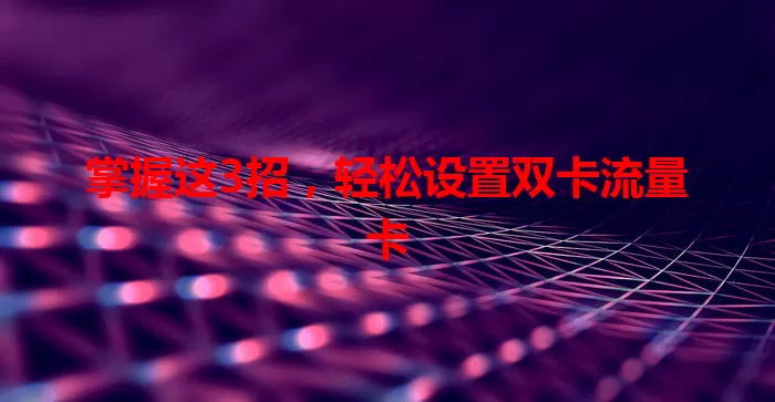 掌握这3招，轻松设置双卡流量卡