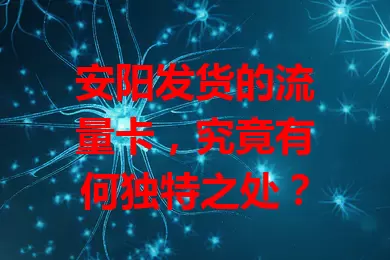 安阳发货的流量卡，究竟有何独特之处？