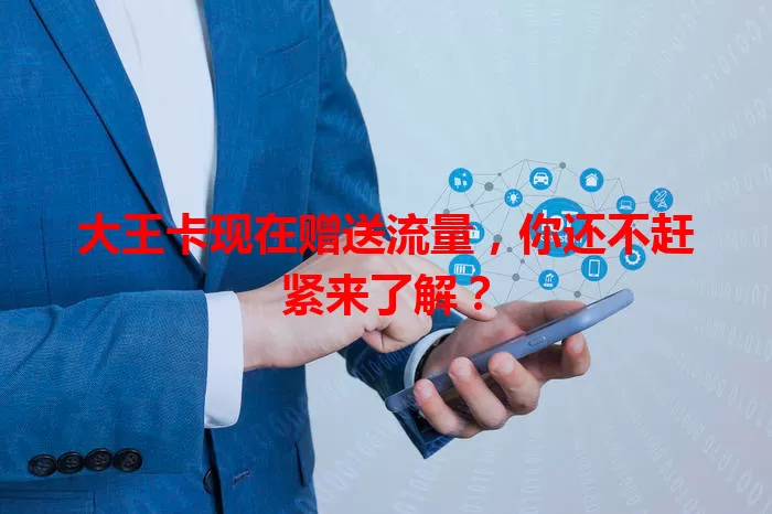 大王卡现在赠送流量，你还不赶紧来了解？