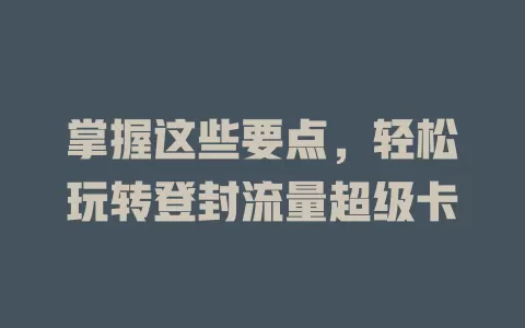 掌握这些要点，轻松玩转登封流量超级卡