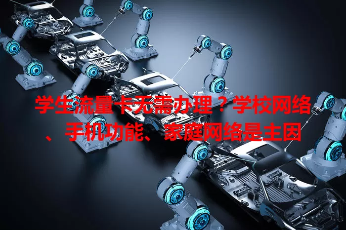 学生流量卡无需办理？学校网络、手机功能、家庭网络是主因