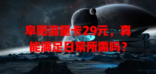 阜阳流量卡29元，真能满足日常所需吗？