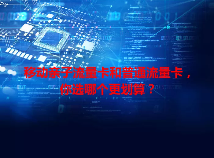 移动亲子流量卡和普通流量卡，你选哪个更划算？