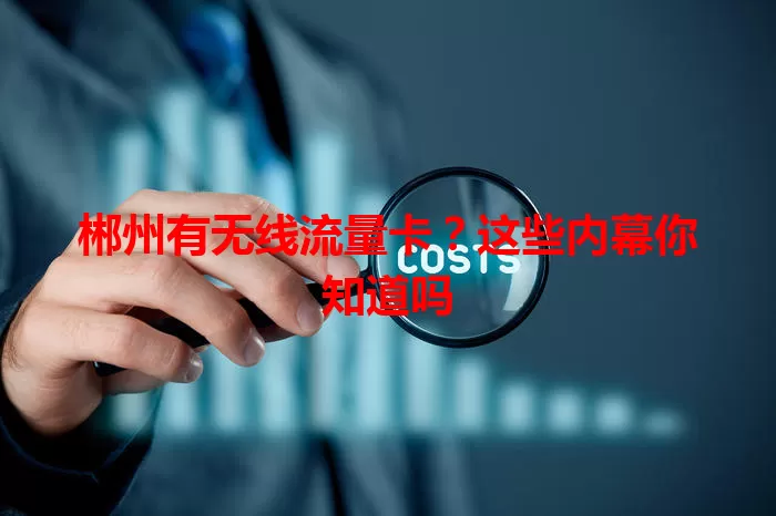郴州有无线流量卡？这些内幕你知道吗