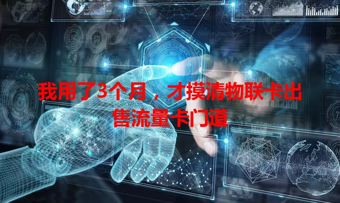 我用了3个月，才摸清物联卡出售流量卡门道