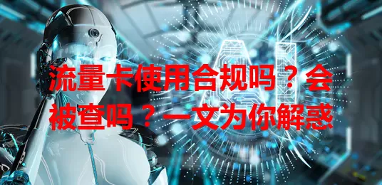 流量卡使用合规吗？会被查吗？一文为你解惑