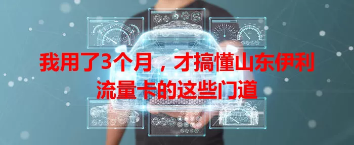 我用了3个月，才搞懂山东伊利流量卡的这些门道