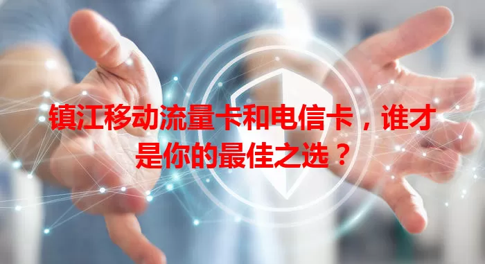 镇江移动流量卡和电信卡，谁才是你的最佳之选？