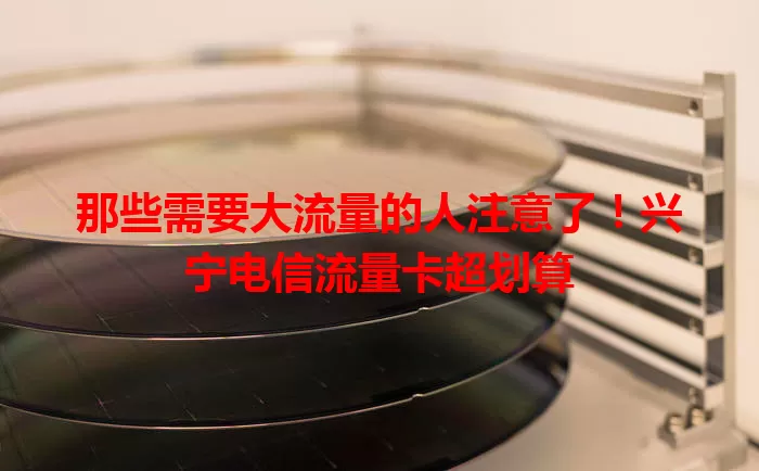那些需要大流量的人注意了！兴宁电信流量卡超划算