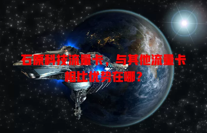 石原科技流量卡，与其他流量卡相比优势在哪？