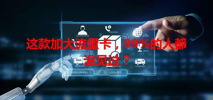 这款加大流量卡，99%的人都没见过？