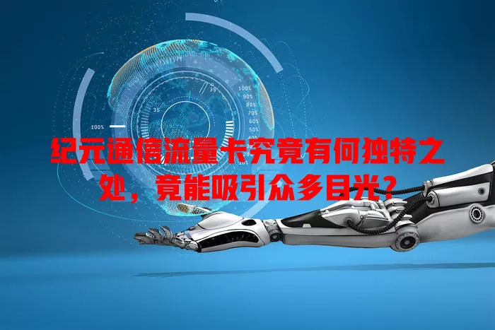 纪元通信流量卡究竟有何独特之处，竟能吸引众多目光？