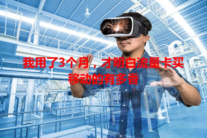 我用了3个月，才明白流量卡买移动的有多香