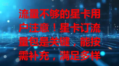 流量不够的星卡用户注意！星卡订流量包是关键，能按需补充，满足多样场景，便捷又实惠。订包要注意按需选套餐，关注优惠政策，合理利用可畅享网络，拥抱数字生活便利。
