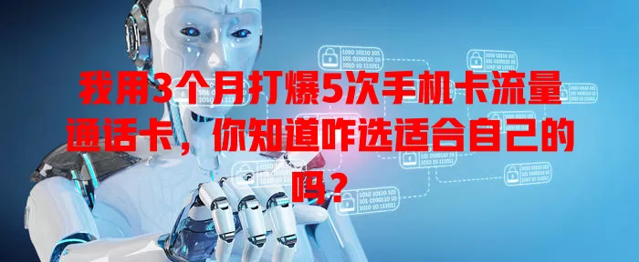 我用3个月打爆5次手机卡流量通话卡，你知道咋选适合自己的吗？