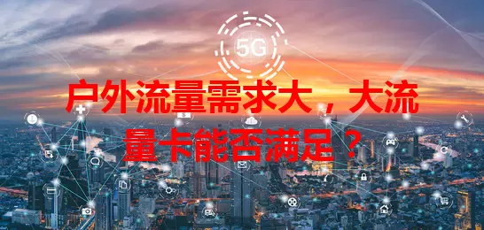 户外流量需求大，大流量卡能否满足？