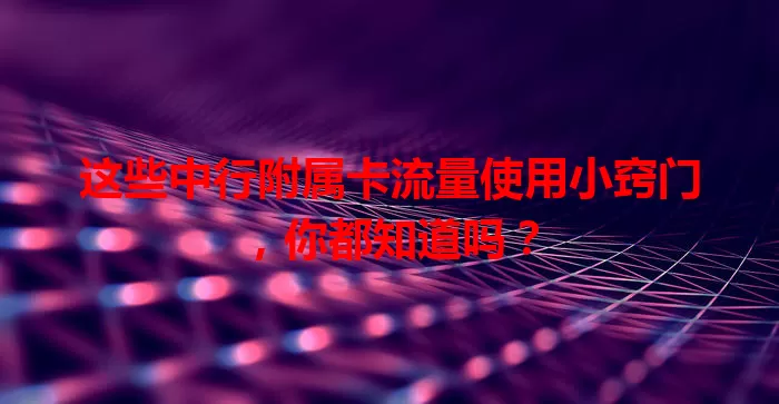 这些中行附属卡流量使用小窍门，你都知道吗？