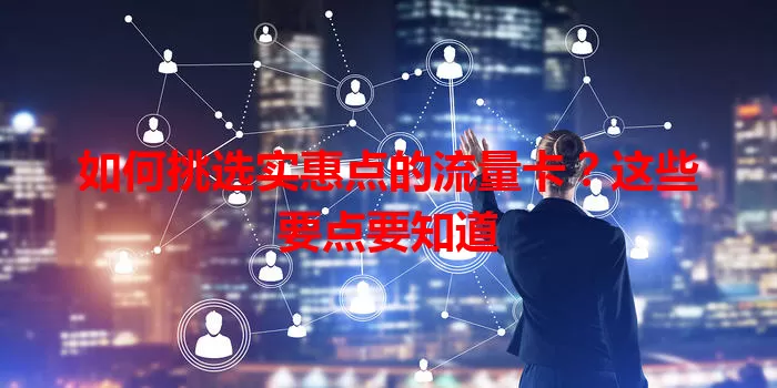 如何挑选实惠点的流量卡？这些要点要知道