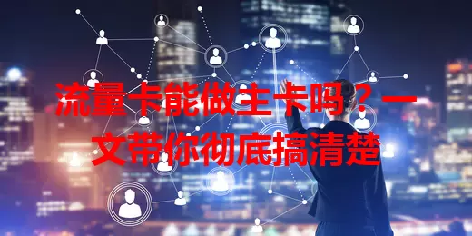 流量卡能做主卡吗？一文带你彻底搞清楚