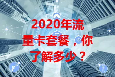 2020年流量卡套餐，你了解多少？