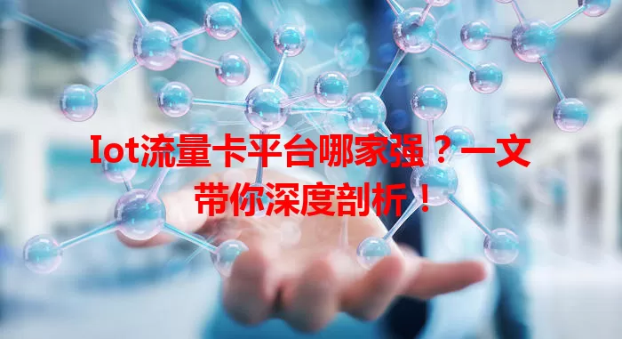 Iot流量卡平台哪家强？一文带你深度剖析！