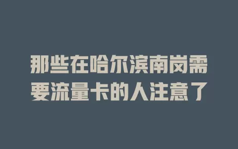 那些在哈尔滨南岗需要流量卡的人注意了