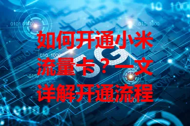 如何开通小米流量卡？一文详解开通流程