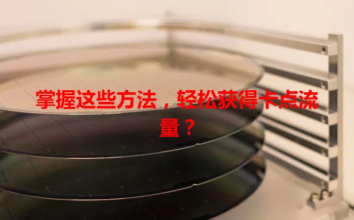 掌握这些方法，轻松获得卡点流量？