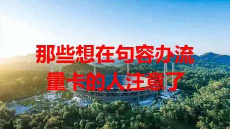 那些想在句容办流量卡的人注意了