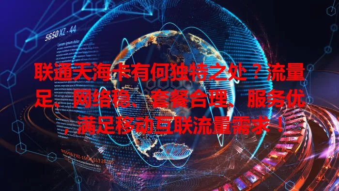 联通天海卡有何独特之处？流量足、网络稳、套餐合理、服务优，满足移动互联流量需求！