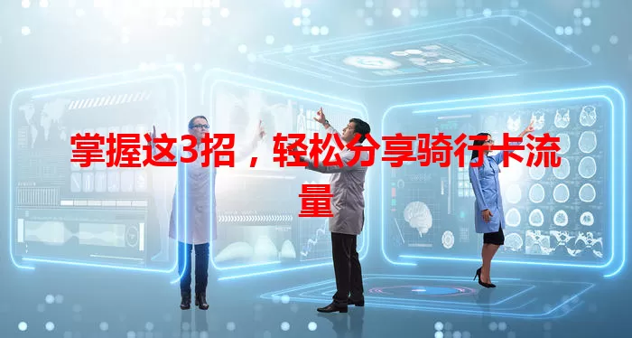 掌握这3招，轻松分享骑行卡流量