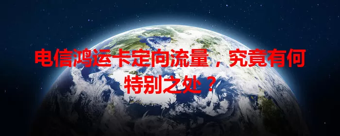 电信鸿运卡定向流量，究竟有何特别之处？
