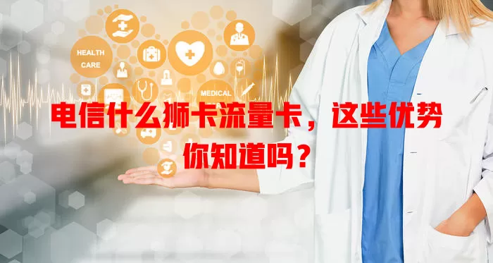 电信什么狮卡流量卡，这些优势你知道吗？