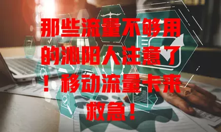 那些流量不够用的沁阳人注意了！移动流量卡来救急！