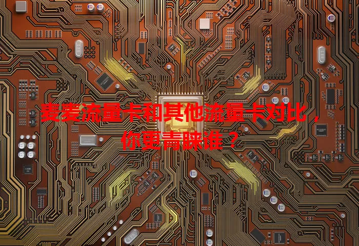 麦麦流量卡和其他流量卡对比，你更青睐谁？