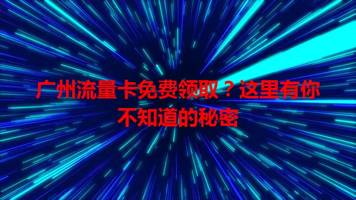 广州流量卡免费领取？这里有你不知道的秘密