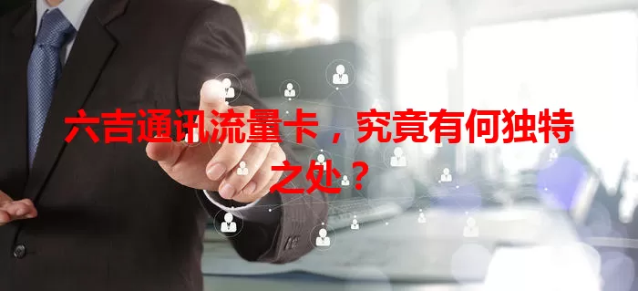 六吉通讯流量卡，究竟有何独特之处？