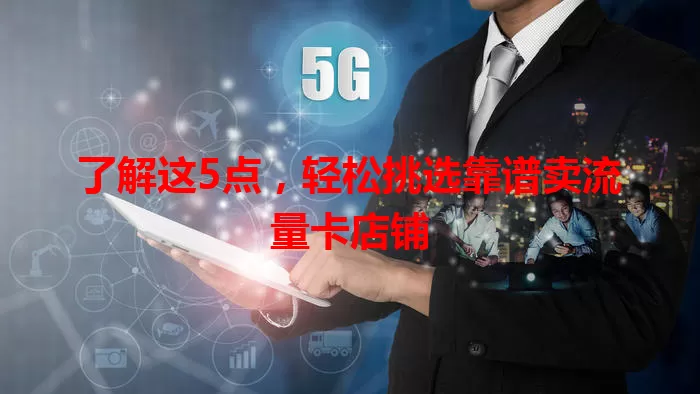 了解这5点，轻松挑选靠谱卖流量卡店铺