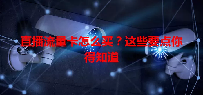 直播流量卡怎么买？这些要点你得知道