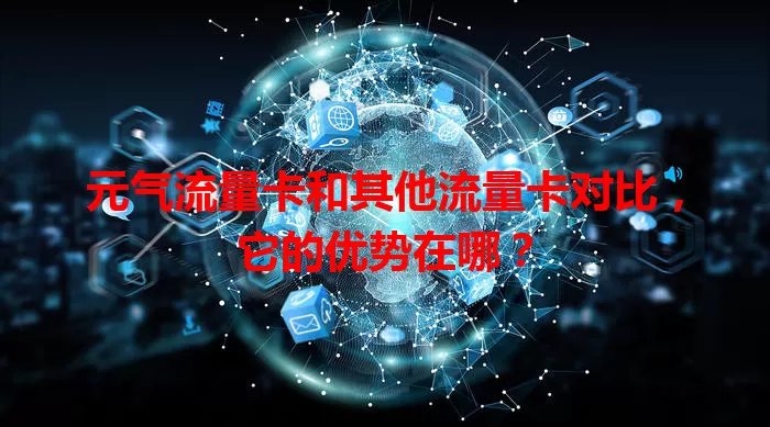 元气流量卡和其他流量卡对比，它的优势在哪？