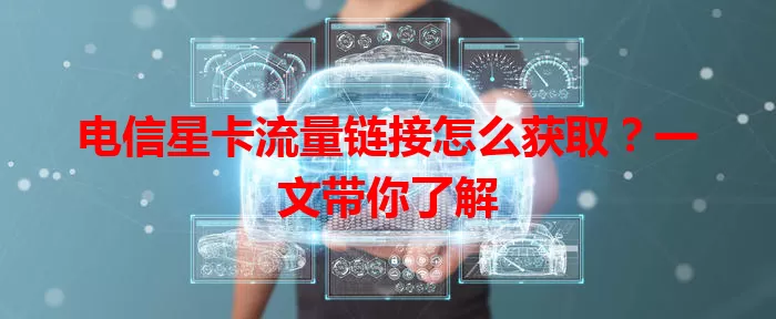 电信星卡流量链接怎么获取？一文带你了解
