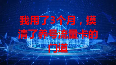 我用了3个月，摸清了养号流量卡的门道
