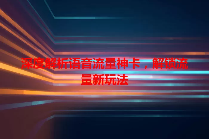 深度解析语音流量神卡，解锁流量新玩法